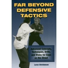 FAR BEYOND DEFENSIVE TACTICS:Advanced Concepts,Tech's,drills, and tricks for Cops